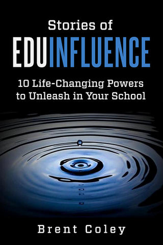 Stories of EduInfluence: 10 Life-Changing Powers to Unleash in Your School by Brent Coley