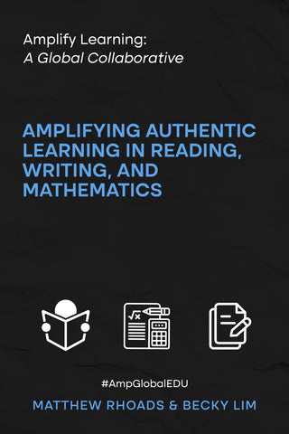 Amplify Learning: Amplifying Authentic Learning in Reading, Writing, and Mathematics by Dr. Matt Rhoads & Becky Lim